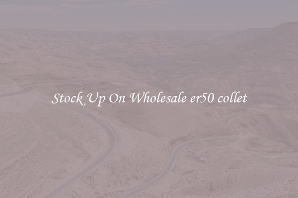 Stock Up On Wholesale er50 collet