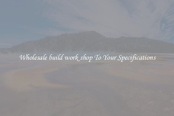Wholesale build work shop To Your Specifications