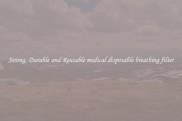 Strong, Durable and Reusable medical disposable breathing filter