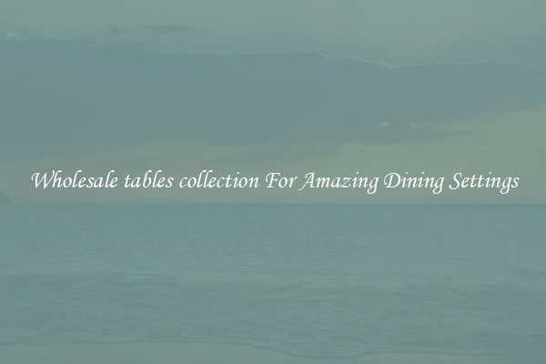 Wholesale tables collection For Amazing Dining Settings