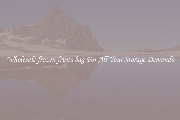 Wholesale frozen fruits bag For All Your Storage Demands