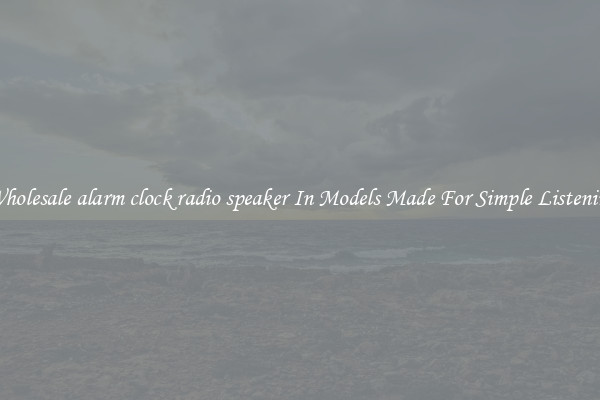 Wholesale alarm clock radio speaker In Models Made For Simple Listening