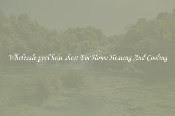 Wholesale pool heat sheet For Home Heating And Cooling