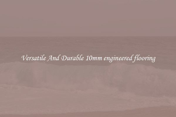 Versatile And Durable 10mm engineered flooring