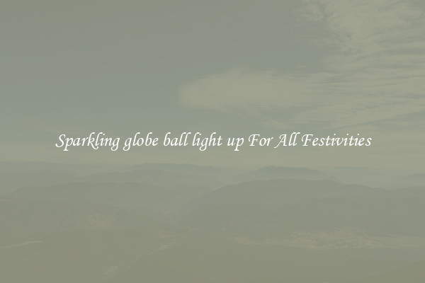 Sparkling globe ball light up For All Festivities