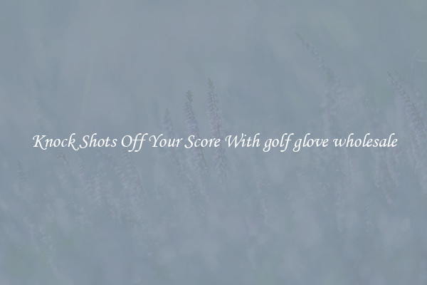 Knock Shots Off Your Score With golf glove wholesale