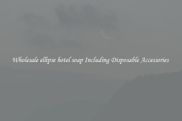 Wholesale ellipse hotel soap Including Disposable Accessories 