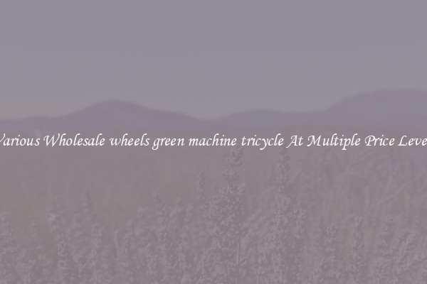Various Wholesale wheels green machine tricycle At Multiple Price Levels