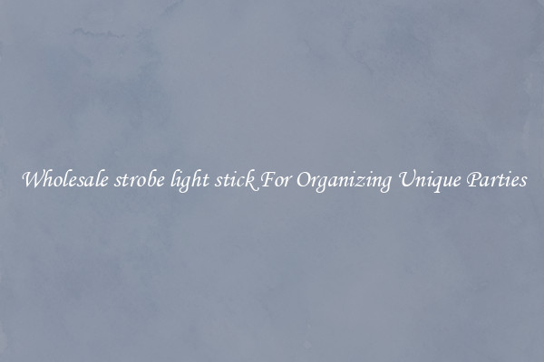 Wholesale strobe light stick For Organizing Unique Parties