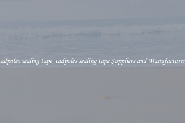 tadpoles sealing tape, tadpoles sealing tape Suppliers and Manufacturers