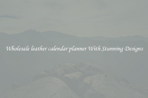 Wholesale leather calendar planner With Stunning Designs