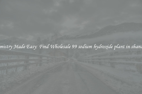 Chemistry Made Easy: Find Wholesale 99 sodium hydroxide plant in shandong