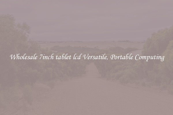 Wholesale 7inch tablet lcd Versatile, Portable Computing
