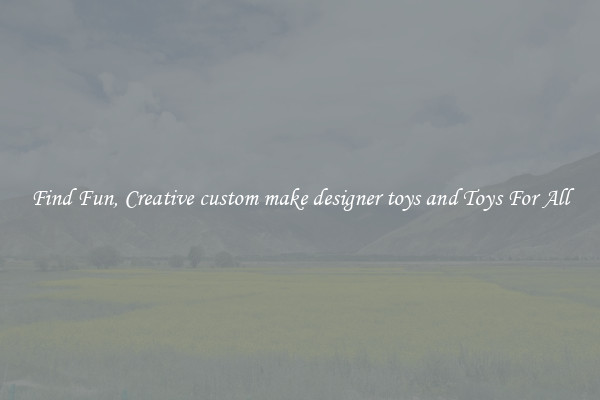 Find Fun, Creative custom make designer toys and Toys For All