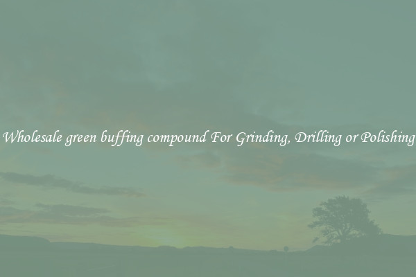 Wholesale green buffing compound For Grinding, Drilling or Polishing