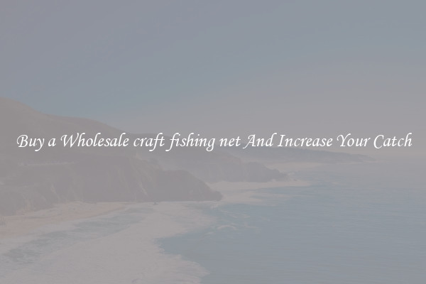 Buy a Wholesale craft fishing net And Increase Your Catch