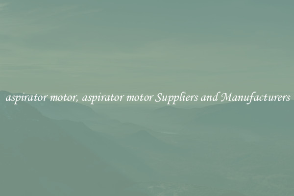 aspirator motor, aspirator motor Suppliers and Manufacturers