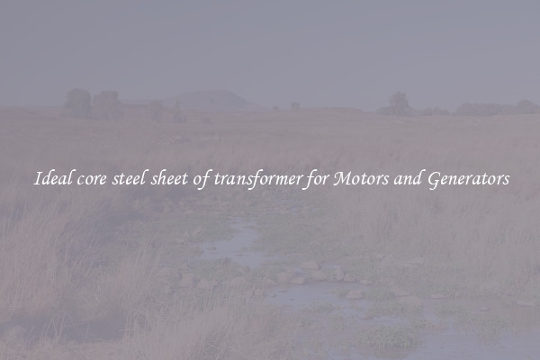 Ideal core steel sheet of transformer for Motors and Generators