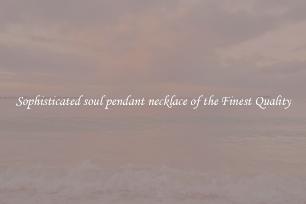 Sophisticated soul pendant necklace of the Finest Quality