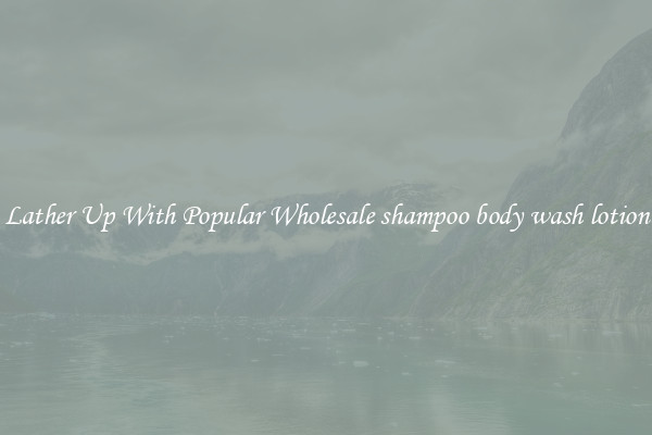 Lather Up With Popular Wholesale shampoo body wash lotion