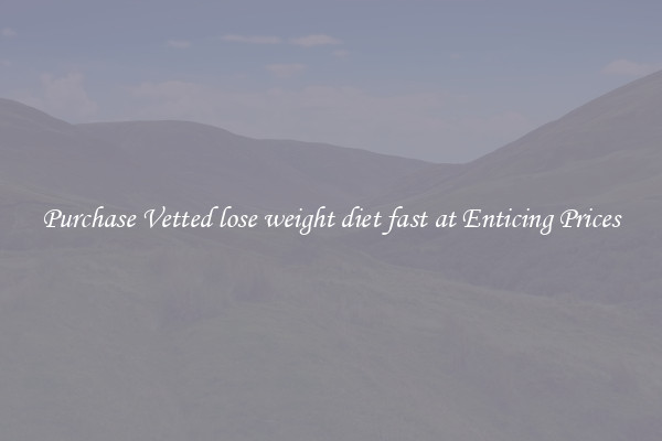 Purchase Vetted lose weight diet fast at Enticing Prices