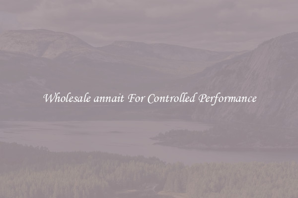 Wholesale annait For Controlled Performance