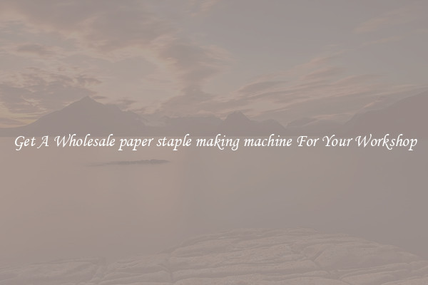 Get A Wholesale paper staple making machine For Your Workshop