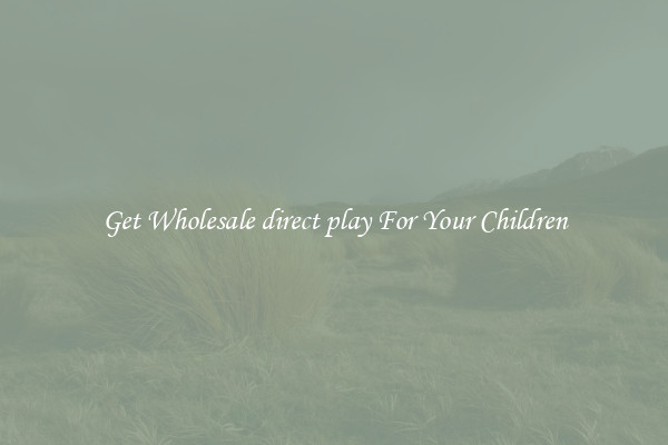 Get Wholesale direct play For Your Children