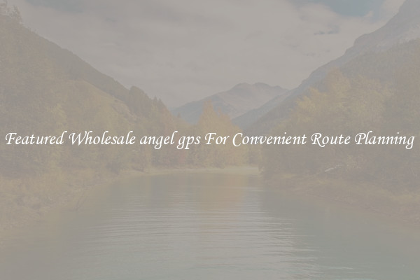 Featured Wholesale angel gps For Convenient Route Planning 