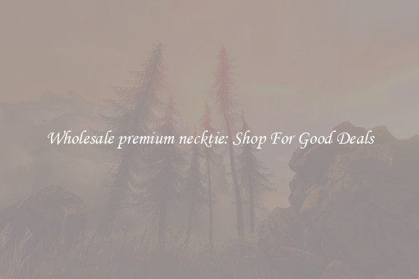 Wholesale premium necktie: Shop For Good Deals