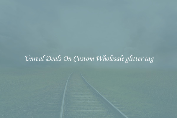 Unreal Deals On Custom Wholesale glitter tag