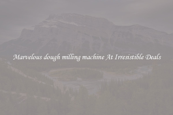Marvelous dough milling machine At Irresistible Deals