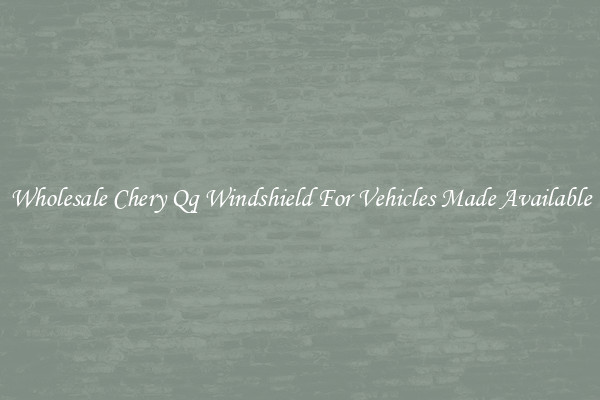 Wholesale Chery Qq Windshield For Vehicles Made Available