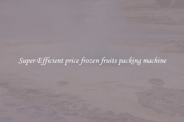 Super-Efficient price frozen fruits packing machine