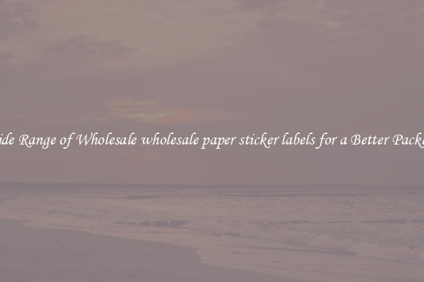 A Wide Range of Wholesale wholesale paper sticker labels for a Better Packaging 