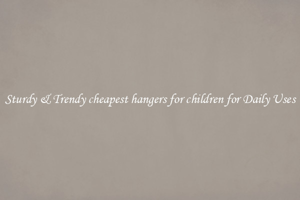 Sturdy & Trendy cheapest hangers for children for Daily Uses