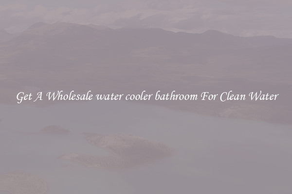 Get A Wholesale water cooler bathroom For Clean Water