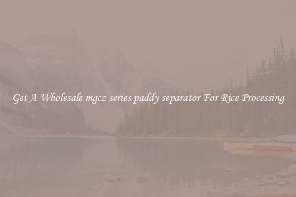 Get A Wholesale mgcz series paddy separator For Rice Processing