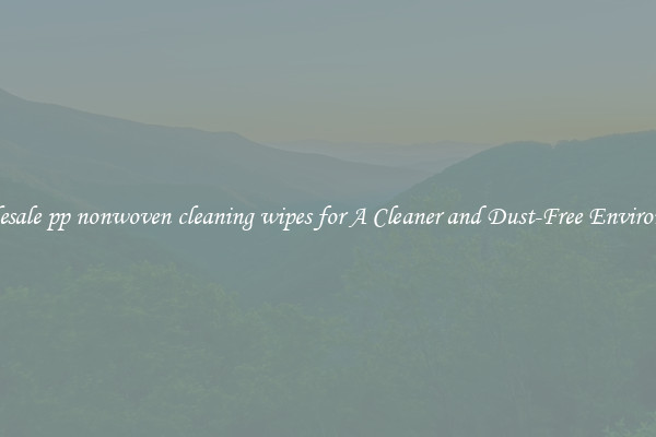 Wholesale pp nonwoven cleaning wipes for A Cleaner and Dust-Free Environment