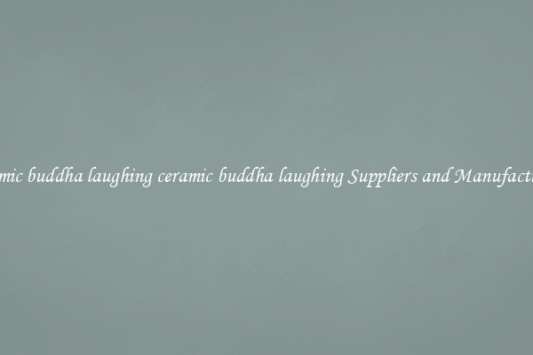 ceramic buddha laughing ceramic buddha laughing Suppliers and Manufacturers