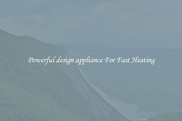 Powerful design appliance For Fast Heating