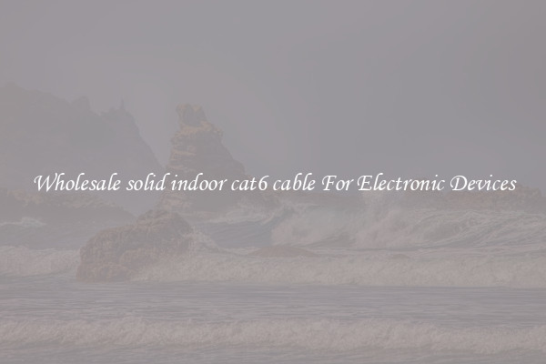 Wholesale solid indoor cat6 cable For Electronic Devices