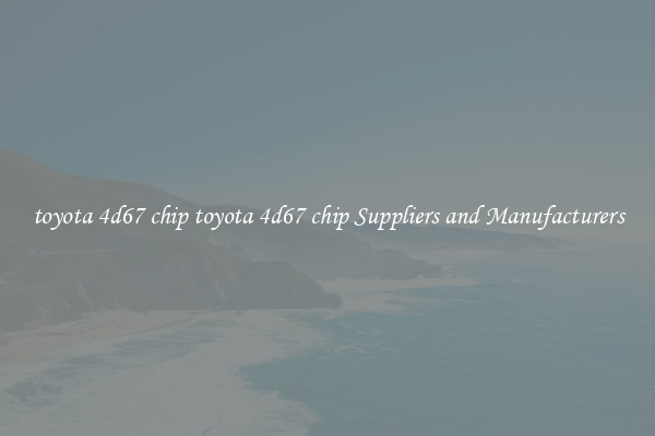 toyota 4d67 chip toyota 4d67 chip Suppliers and Manufacturers