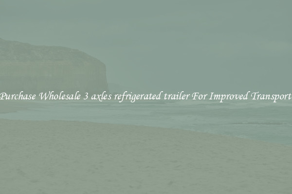 Purchase Wholesale 3 axles refrigerated trailer For Improved Transport 
