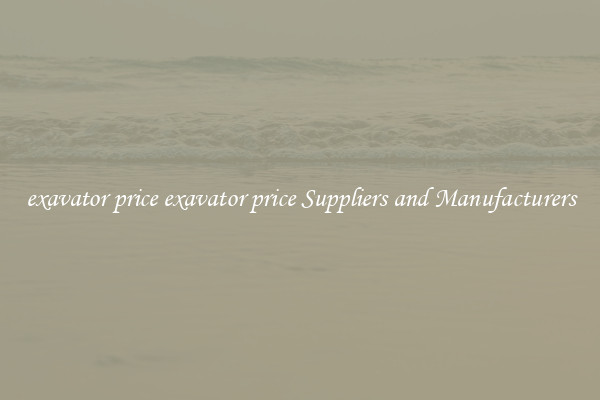 exavator price exavator price Suppliers and Manufacturers
