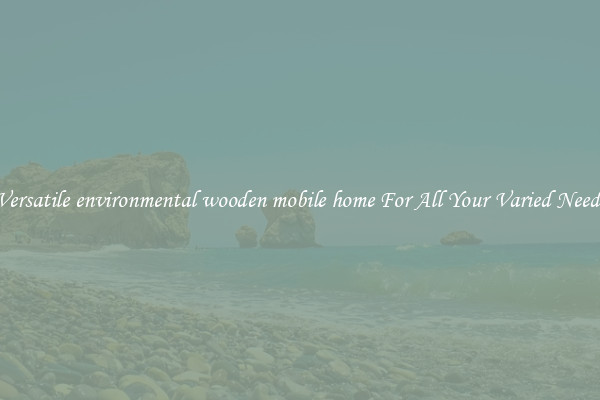 Versatile environmental wooden mobile home For All Your Varied Needs