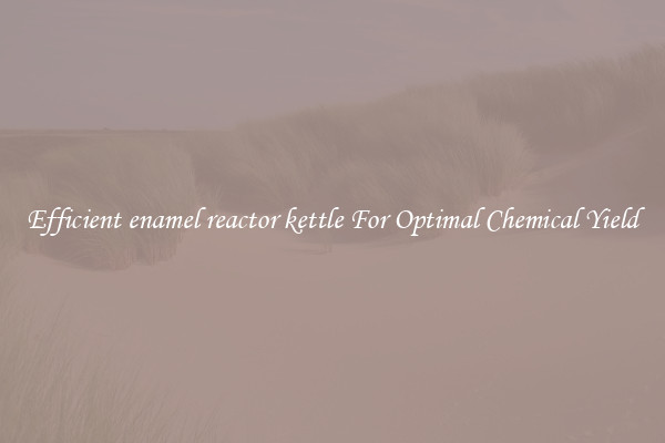 Efficient enamel reactor kettle For Optimal Chemical Yield