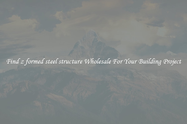 Find z formed steel structure Wholesale For Your Building Project