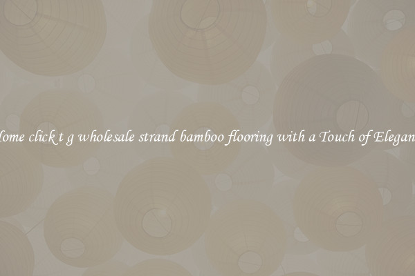 Home click t g wholesale strand bamboo flooring with a Touch of Elegance