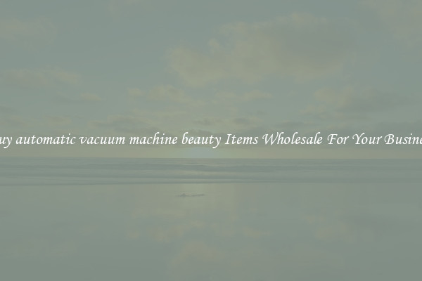 Buy automatic vacuum machine beauty Items Wholesale For Your Business